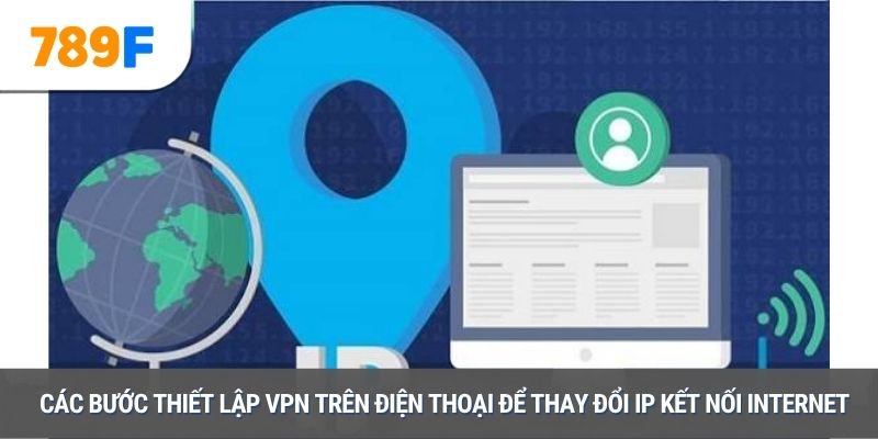 Các bước thiết lập VPN trên điện thoại để thay đổi IP kết nối Internet