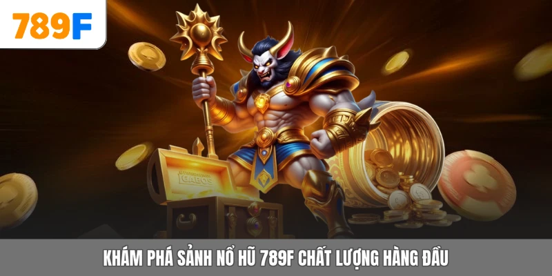 Khám phá sảnh nổ hũ 789F chất lượng hàng đầu