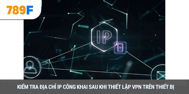 Kiểm tra địa chỉ IP công khai sau khi thiết lập VPN trên thiết bị
